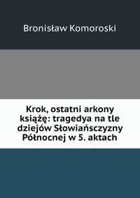 Krok, ostatni arkony ksiaze: tragedya na tle dziejow Slowiansczyzny Polnocnej w 5. aktach