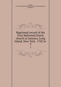 Baptismal record of the First Reformed Dutch church at Jamaica, Long Island, New York . 1702 to . 3