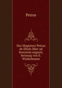 Des Magisters Petrus de Ebulo liber ad honorem augusti, herausg von E. Winkelmann