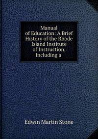 Manual of Education: A Brief History of the Rhode Island Institute of Instruction, Including a .
