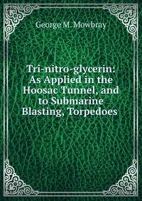 Tri-nitro-glycerin: As Applied in the Hoosac Tunnel, and to Submarine Blasting, Torpedoes .