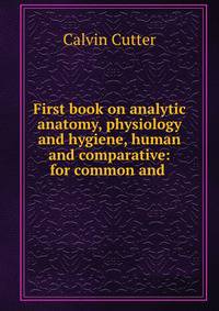 First book on analytic anatomy, physiology and hygiene, human and comparative: for common and .