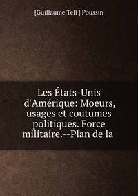Les ?tats-Unis d'Am?rique: Moeurs, usages et coutumes politiques. Force militaire.--Plan de la .