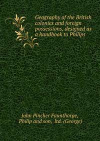 Geography of the British colonies and foreign possessions, designed as a handbook to Philips .