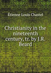 Christianity in the nineteenth century, tr. by J.R. Beard