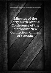 Minutes of the Forty-sixth Annual Conference of the Methodist New Connection Church of Canada .