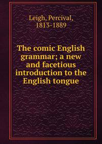 The comic English grammar; a new and facetious introduction to the English tongue