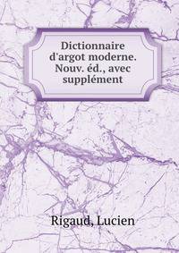 Dictionnaire d'argot moderne. Nouv. ?d., avec suppl?ment