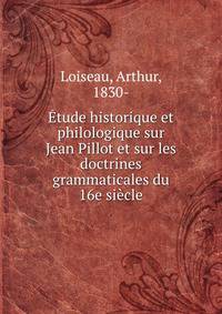 Etude historique et philologique sur Jean Pillot et sur les doctrines grammaticales du 16e siecle
