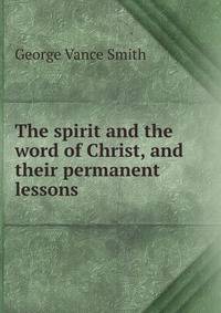 The spirit and the word of Christ, and their permanent lessons