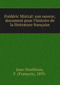 Fr?d?ric Mistral: son oeuvre; document pour l'histoire de la litt?rature fran?aise