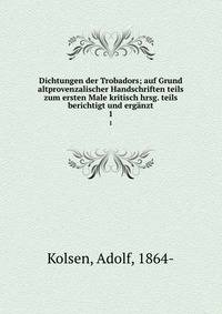 Dichtungen der Trobadors; auf Grund altprovenzalischer Handschriften teils zum ersten Male kritisch hrsg. teils berichtigt und ergnzt. 1