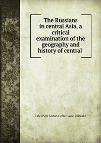 The Russians in central Asia, a critical examination of the geography and history of central .