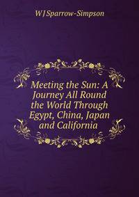 Meeting the Sun: A Journey All Round the World Through Egypt, China, Japan and California .
