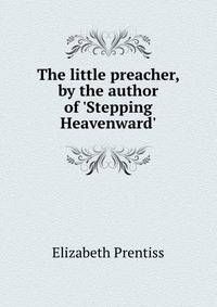 The little preacher, by the author of 'Stepping Heavenward'.