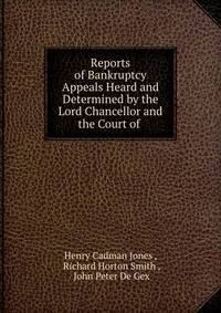 Reports of Bankruptcy Appeals Heard and Determined by the Lord Chancellor and the Court of .