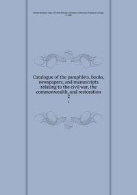 Catalogue of the pamphlets, books, newspapers, and manuscripts relating to the civil war, the commonwealth, and restoration. 2