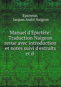 Manuel d'?pict?te: Traduction Naigeon revue avec introduction et notes suivi d'extraits et d .