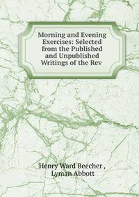 Morning and Evening Exercises: Selected from the Published and Unpublished Writings of the Rev .