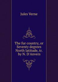 The fur country, or Seventy degrees North latitude, tr. by N. D'Anvers