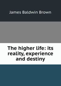 The higher life: its reality, experience and destiny