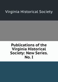 Publications of the Virginia Historical Society: New Series. No. I.