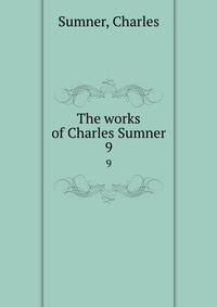 The works of Charles Sumner. 9
