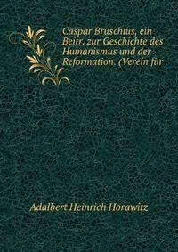 Caspar Bruschius, ein Beitr. zur Geschichte des Humanismus und der Reformation. (Verein f?r .