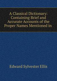 A Classical Dictionary: Containing Brief and Accurate Accounts of the Proper Names Mentioned in .