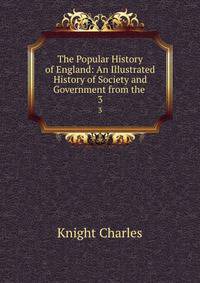 The Popular History of England: An Illustrated History of Society and Government from the .. 3