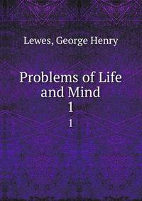 Problems of Life and Mind. 1