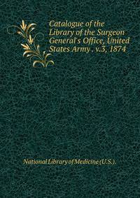 Catalogue of the Library of the Surgeon General's Office, United States Army . v.3, 1874