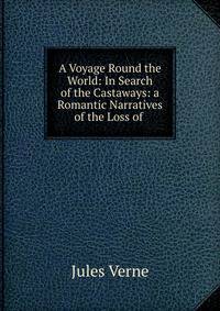 A Voyage Round the World: In Search of the Castaways: a Romantic Narratives of the Loss of .