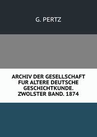 ARCHIV DER GESELLSCHAFT FUR ALTERE DEUTSCHE GESCHICHTKUNDE. ZWOLSTER BAND. 1874.