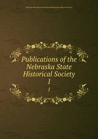 Publications of the Nebraska State Historical Society. 1