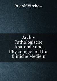 Archiv Pathologische Anatomie und Physiologie und fur Kliniche Mediein