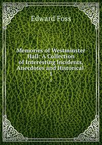 Memories of Westminster Hall: A Collection of Interesting Incidents, Anecdotes and Historical .. 1
