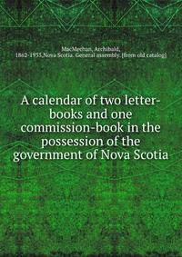 A calendar of two letter-books and one commission-book in the possession of the government of Nova Scotia