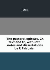 The pastoral epistles, Gr. text and tr., with intr., notes and dissertations by P. Fairbairn