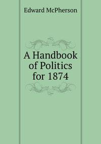 A Handbook of Politics for 1874