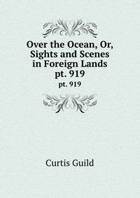 Over the Ocean, Or, Sights and Scenes in Foreign Lands. pt. 919