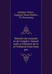 Histoire du consulat et de l'empire: faisant suite a l'Histoire de la re?volution franc?aise par