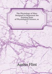 The Physiology of Man: Designed to Represent the Existing State of Physiological Science, as .. 2