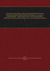 Annotationes pro Regio Aerario ad Supremi Regiae Camerae Summariae Senatus Regni Neapolis decisiones, . exaratus a . Annibale Moles . Nostra aetate anno 1670 in lucem editas . Additisque undecim quaestionibus, cum suis decisionibus ejusdem. 1