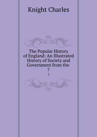 The Popular History of England: An Illustrated History of Society and Government from the .. 7