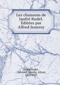 Les chansons de Jaufr? Rudel. ?dit?es par Alfred Jeanroy