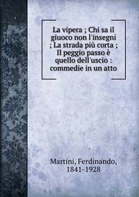 La vipera ; Chi sa il giuoco non l'insegni ; La strada pi? corta ; Il peggio passo ? quello dell'uscio : commedie in un atto