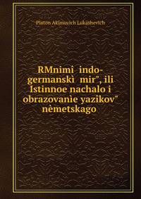 RMnim?? indo-germansk?? mir", ili Istinnoe nachalo i obrazovan?e yaz?kov" n?metskago .