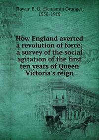 How England averted a revolution of force; a survey of the social agitation of the first ten years of Queen Victoria's reign