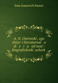 А. Н. Островский, его жизнь и литературная деятельность: биографический очерк